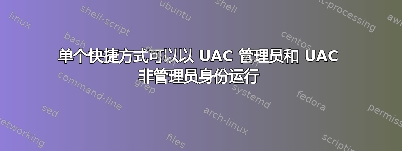 单个快捷方式可以以 UAC 管理员和 UAC 非管理员身份运行