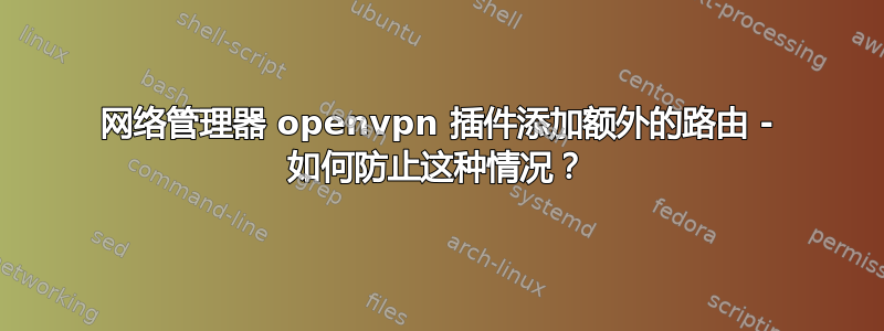 网络管理器 openvpn 插件添加额外的路由 - 如何防止这种情况？