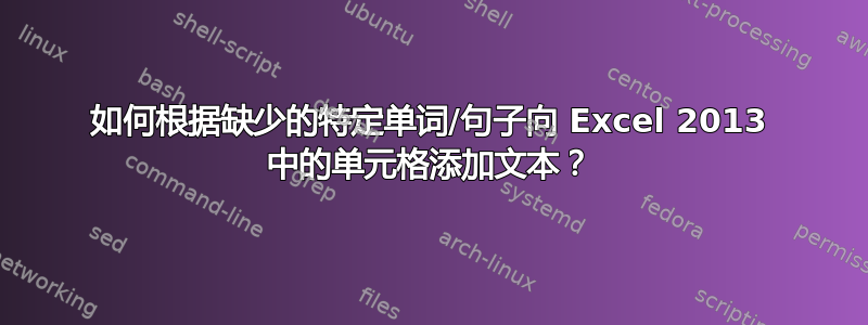 如何根据缺少的特定单词/句子向 Excel 2013 中的单元格添加文本？