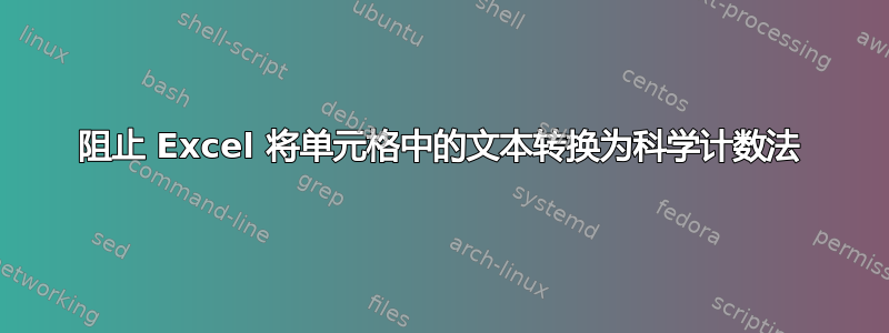 阻止 Excel 将单元格中的文本转换为科学计数法