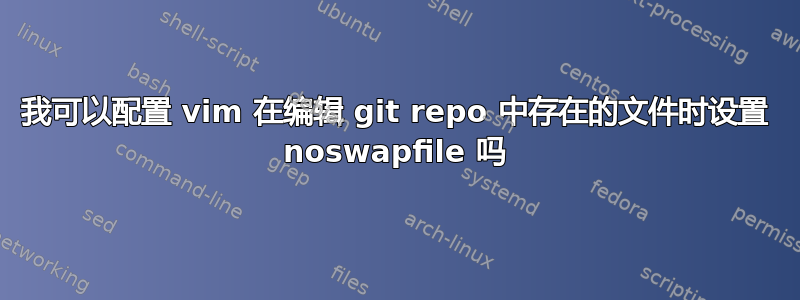 我可以配置 vim 在编辑 git repo 中存在的文件时设置 noswapfile 吗