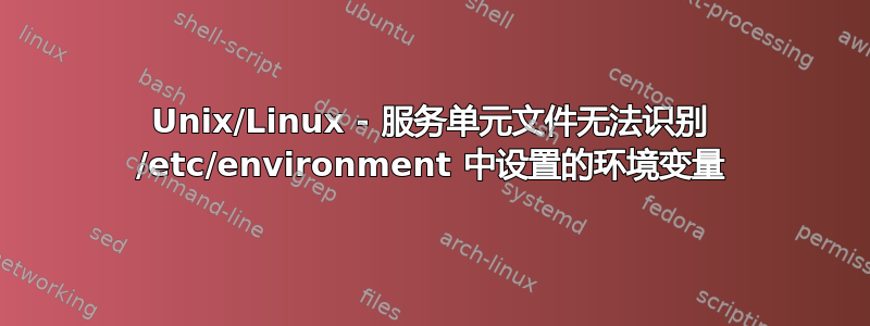 Unix/Linux - 服务单元文件无法识别 /etc/environment 中设置的环境变量