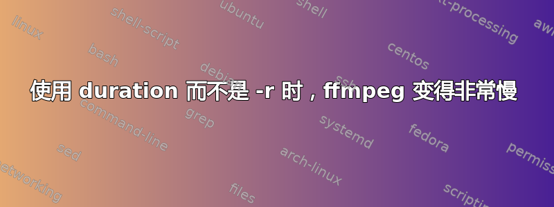 使用 duration 而不是 -r 时，ffmpeg 变得非常慢