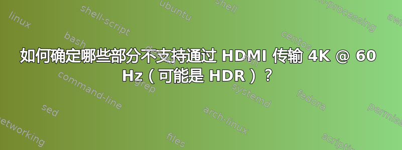 如何确定哪些部分不支持通过 HDMI 传输 4K @ 60 Hz（可能是 HDR）？