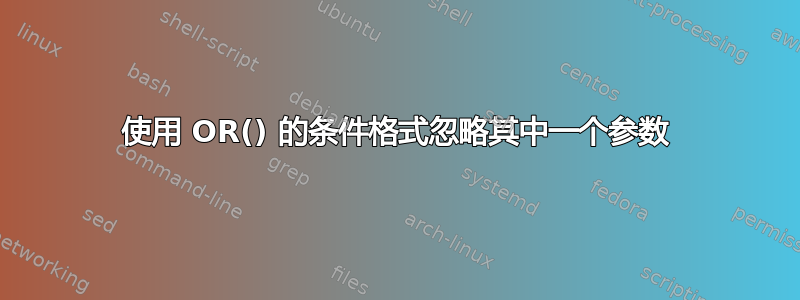 使用 OR() 的条件格式忽略其中一个参数