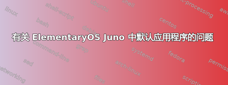 有关 ElementaryOS Juno 中默认应用程序的问题