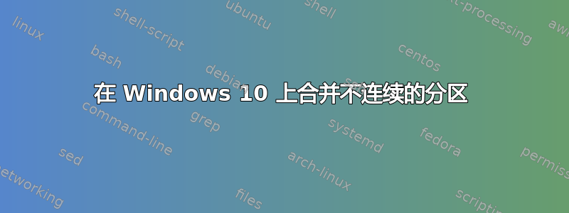 在 Windows 10 上合并不连续的分区