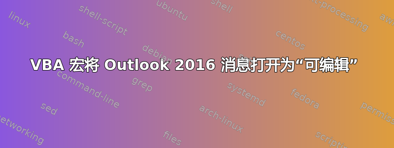 VBA 宏将 Outlook 2016 消息打开为“可编辑”