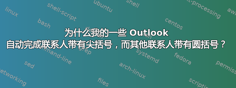 为什么我的一些 Outlook 自动完成联系人带有尖括号，而其他联系人带有圆括号？