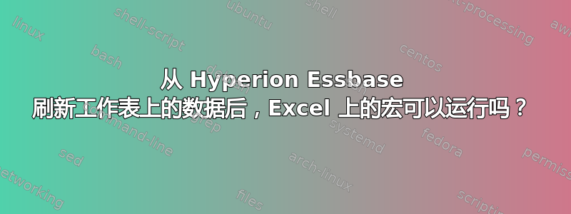 从 Hyperion Essbase 刷新工作表上的数据后，Excel 上的宏可以运行吗？