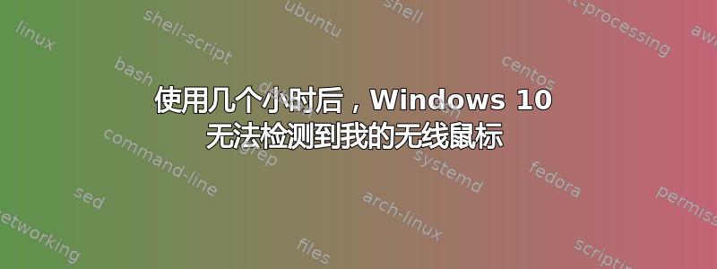 使用几个小时后，Windows 10 无法检测到我的无线鼠标