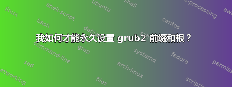 我如何才能永久设置 grub2 前缀和根？