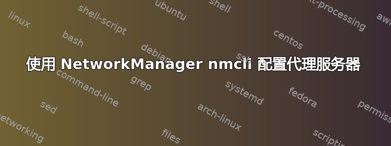 使用 NetworkManager nmcli 配置代理服务器