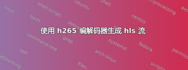 使用 h265 编解码器生成 hls 流