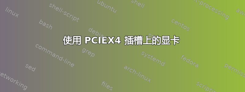 使用 PCIEX4 插槽上的显卡