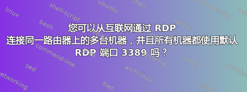 您可以从互联网通过 RDP 连接同一路由器上的多台机器，并且所有机器都使用默认 RDP 端口 3389 吗？