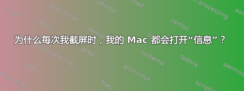 为什么每次我截屏时，我的 Mac 都会打开“信息”？