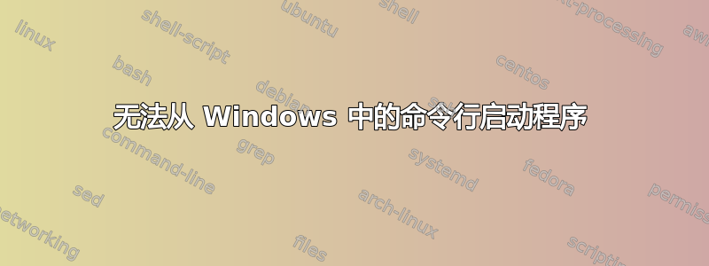 无法从 Windows 中的命令行启动程序