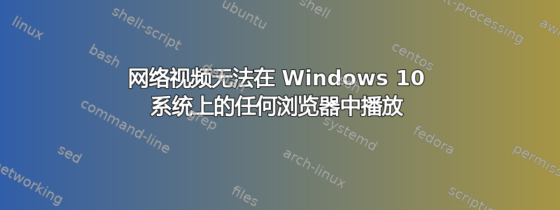 网络视频无法在 Windows 10 系统上的任何浏览器中播放