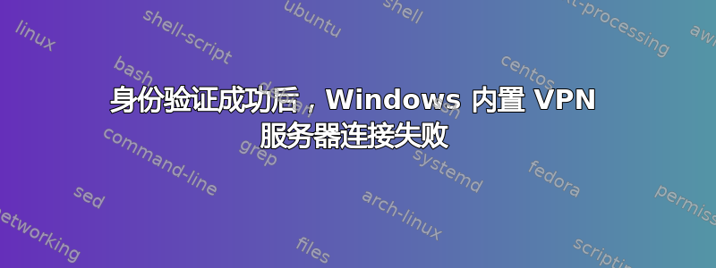 身份验证成功后，Windows 内置 VPN 服务器连接失败