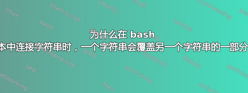 为什么在 bash 脚本中连接字符串时，一个字符串会覆盖另一个字符串的一部分？