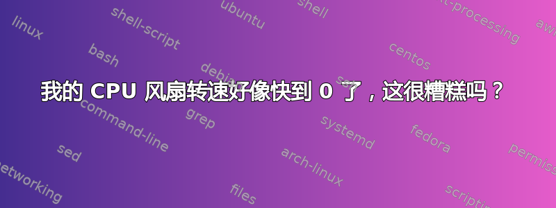 我的 CPU 风扇转速好像快到 0 了，这很糟糕吗？