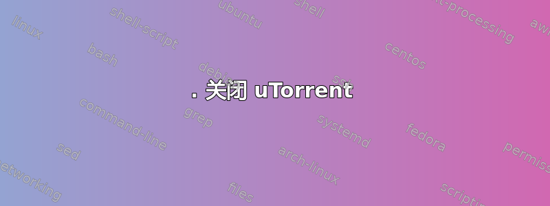 0. 关闭 uTorrent