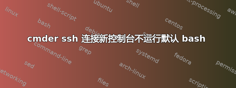 cmder ssh 连接新控制台不运行默认 bash