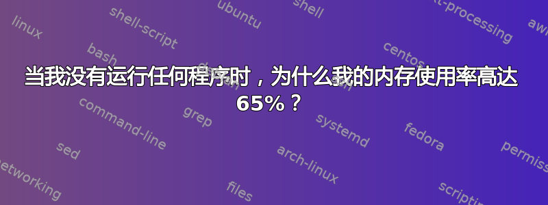 当我没有运行任何程序时，为什么我的内存使用率高达 65%？