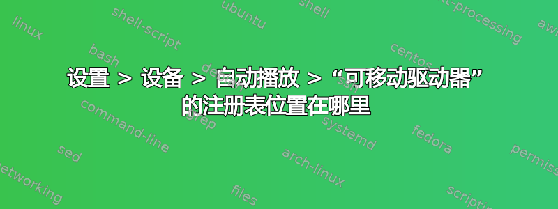 设置 > 设备 > 自动播放 > “可移动驱动器” 的注册表位置在哪里