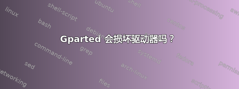 Gparted 会损坏驱动器吗？