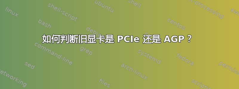 如何判断旧显卡是 PCIe 还是 AGP？