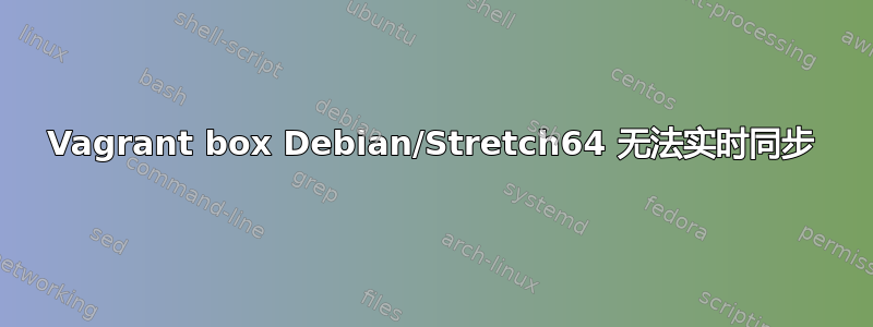 Vagrant box Debian/Stretch64 无法实时同步