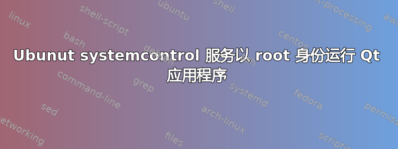 Ubunut systemcontrol 服务以 root 身份运行 Qt 应用程序