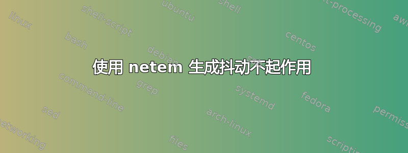 使用 netem 生成抖动不起作用