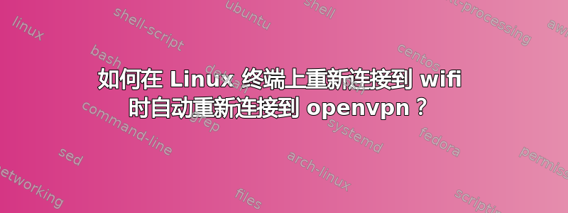 如何在 Linux 终端上重新连接到 wifi 时自动重新连接到 openvpn？