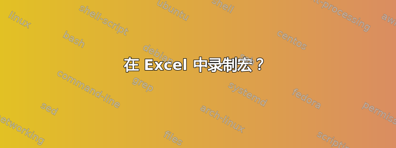 在 Excel 中录制宏？