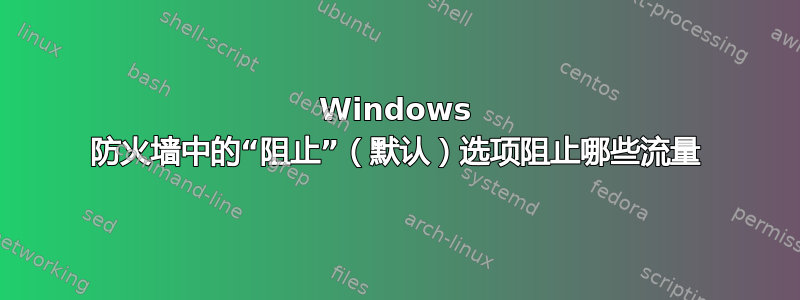 Windows 防火墙中的“阻止”（默认）选项阻止哪些流量