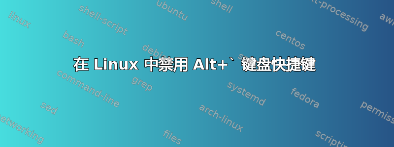 在 Linux 中禁用 Alt+` 键盘快捷键