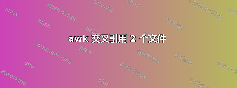 awk 交叉引用 2 个文件