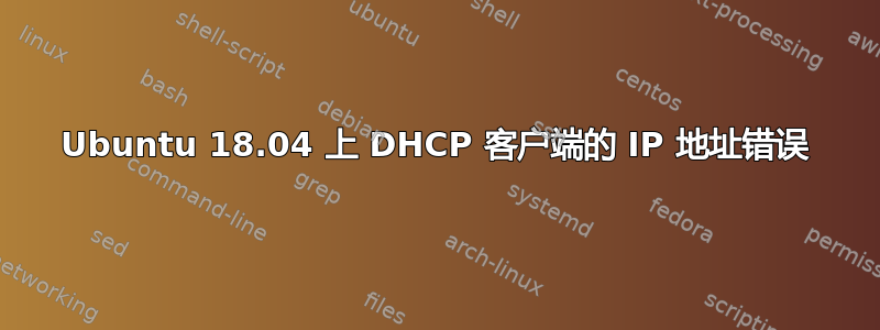 Ubuntu 18.04 上 DHCP 客户端的 IP 地址错误