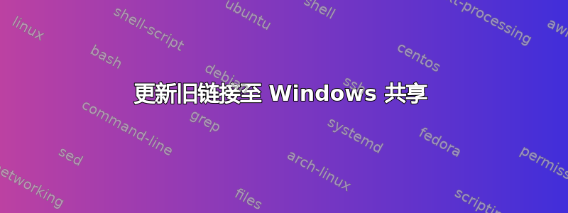 更新旧链接至 Windows 共享