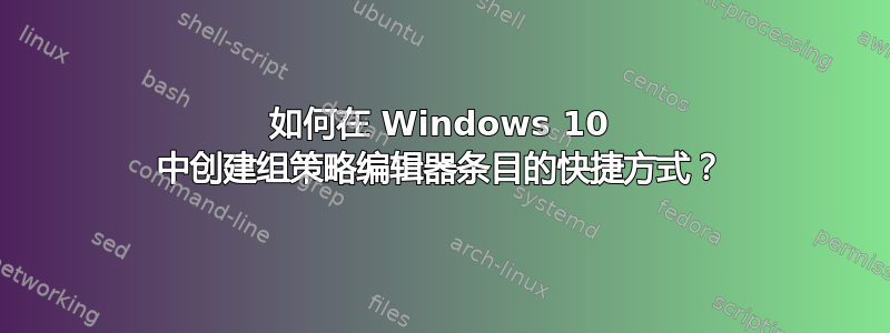 如何在 Windows 10 中创建组策略编辑器条目的快捷方式？