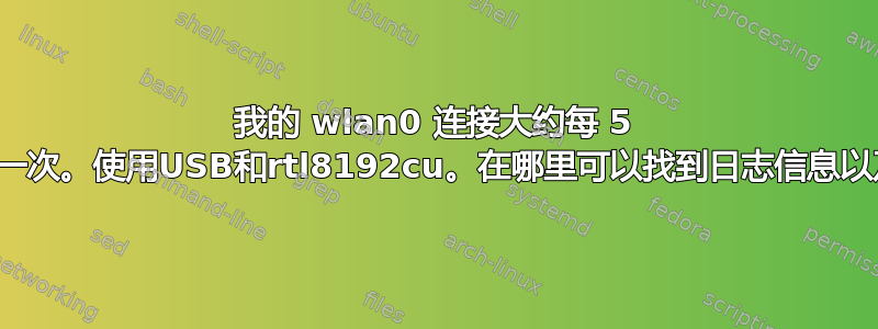 我的 wlan0 连接大约每 5 分钟就会断开一次。使用USB和rtl8192cu。在哪里可以找到日志信息以及如何修复？