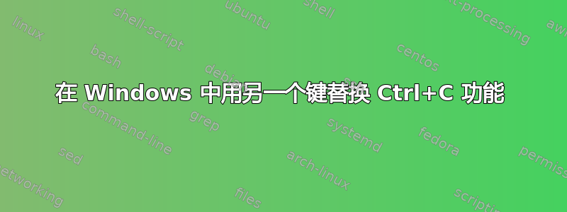 在 Windows 中用另一个键替换 Ctrl+C 功能