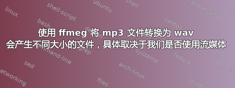 使用 ffmeg 将 mp3 文件转换为 wav 会产生不同大小的文件，具体取决于我们是否使用流媒体