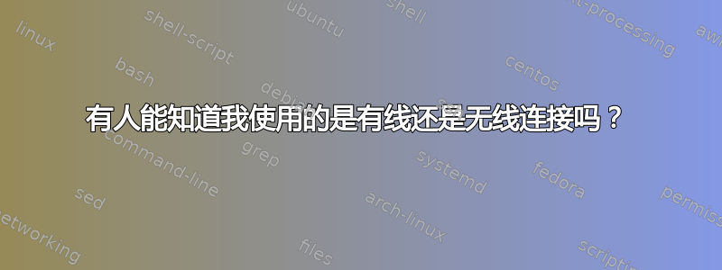 有人能知道我使用的是有线还是无线连接吗？