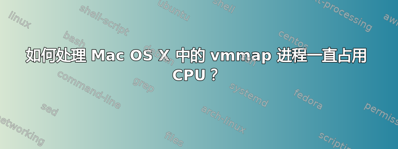 如何处理 Mac OS X 中的 vmmap 进程一直占用 CPU？