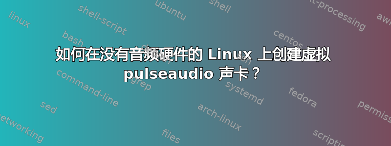 如何在没有音频硬件的 Linux 上创建虚拟 pulseaudio 声卡？