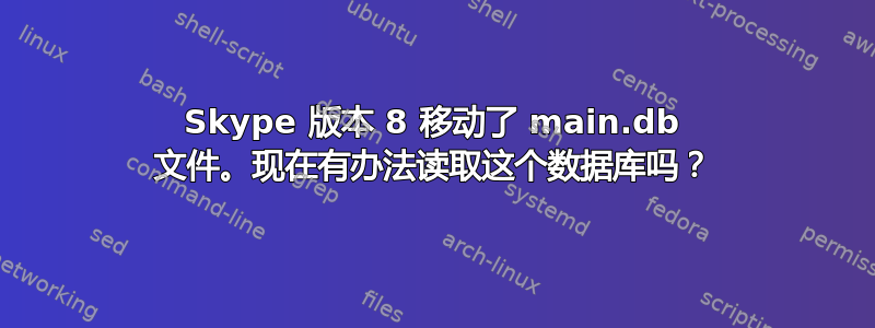 Skype 版本 8 移动了 main.db 文件。现在有办法读取这个数据库吗？